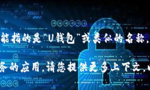 u钱包/u的名称可能因地区和版本而异。但是，通常情况下，u钱包可能指的是“U钱包”或类似的名称。为了确认详细的应用程序名称，建议查看应用商店或相关官方网站。

如果您在寻找特定的u钱包应用程序，例如用于支付、转账或管理财务的应用，请您提供更多上下文，以便我能更准确地帮您解答。