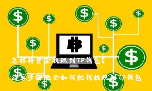 怎样将资金提现到TP钱包？

简单步骤教你如何把钱提现到TP钱包
