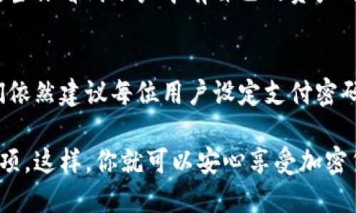 TP钱包（Trust Wallet）是一个广泛使用的加密货币钱包，它支持多种加密货币和代币的存储、管理和交易。关于是否需要支付密码的问题，答案是：取决于具体的操作和设置。

支付密码的必要性
在TP钱包中，用户可以选择是否设置支付密码。支付密码是一种额外的安全措施，它可以保护用户的资产免受未授权访问。如果用户启用了支付密码，在进行某些操作——例如转账或交换代币时——系统会要求输入支付密码，以确保这是用户本人在操作。

这项设置对于那些经常进行大额交易或希望提高安全级别的用户尤其重要。多么令人振奋！你能够在保护自己的同时，方便地进行交易。然而，如果不想使用支付密码，用户可以选择关闭此功能，这样在进行某些操作时就不再需要输入支付密码了。

设置支付密码
为了保证用户的资产安全，TP钱包提供了设置支付密码的功能。用户可以在钱包的设置选项中找到此项。在这里，用户可以选择创建一个密码，通常建议使用一个包含字母、数字甚至符号的组合，以提高密码的安全性。

设置支付密码的步骤很简单，以下是详细的操作流程：
ul
    li打开TP钱包应用程序。/li
    li进入“设置”菜单。/li
    li找到“支付密码”选项并点击。/li
    li根据提示设置新的支付密码。/li
    li确认密码并保存设置。/li
/ul
完成以上步骤后，每次进行转账或其他需要安全验证的操作时，你就需要输入支付密码了。这一设置能有效提升资产的安全性，让用户更加安心。

不使用支付密码的风险
虽然TP钱包允许用户选择不使用支付密码，但这样做可能带来一定的风险。尤其是在频繁交易或持有大量加密资产的情况下，无密码的操作可能使得钱包一旦被盗或被破解，财产损失的风险将大大增加。

许多用户在初期可能觉得支付密码的输入过程麻烦，但为了保护自己的投资，强烈建议还是设置一个支付密码。当你看到账户中有自己的资产时，体会到那种安心的感觉——多么令人振奋呀！

总结
TP钱包作为一款优质的加密货币钱包，提供了灵活的安全设置选项。尽管用户可以选择不使用支付密码，但我们依然建议每位用户设定支付密码，确保资产安全。毕竟，在数字资产领域，安全永远是第一位的！

为了在使用TP钱包的过程中获得更好的体验，请根据自己的需求和交易习惯，合理设置支付密码和其他安全选项。这样，你就可以安心享受加密货币带来的无限可能！