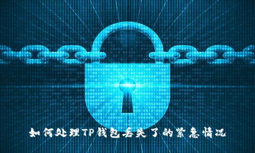 如何处理TP钱包丢失了的紧急情况