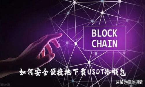 如何安全便捷地下载USDT冷钱包