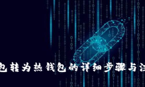 TP冷钱包转为热钱包的详细步骤与注意事项