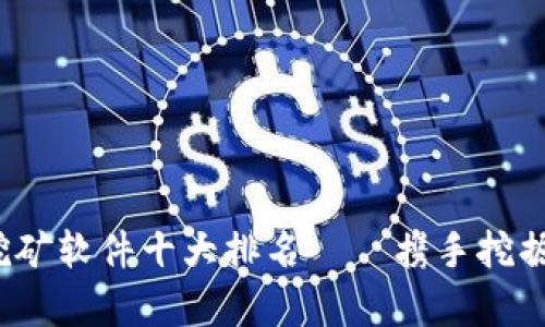 2023年以太坊挖矿软件十大排名——携手挖掘数字财富的未来