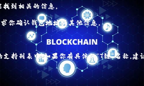 根据我的知识，Im钱包（或称为Im Token）通常是一个多链钱包，支持多种加密货币和区块链。关于“T链”，我不确定你具体指的是哪一条链，但通常在加密货币领域，总有一些特定的区块链与一些特定的钱包结合。

### 如何在Im钱包中添加新链

1. **打开Im钱包**: 首先，需要在你的手机上打开Im钱包应用。如果你还没有安装，可以在应用商店下载并安装。

2. **进入资产管理**: 在钱包的主界面上，通常会有一个“资产”或“资产管理”的选项。点击这个选项。

3. **添加资产**: 在资产管理界面中，通常会有一个“添加资产”或“添加网络”的按钮。点击它。

4. **搜索所需链**: 输入你希望添加的“T链”的名称。如果Im钱包支持该链，应该能找到相关的信息。

5. **确认添加**: 点击添加按钮，按照提示完成相关操作。如果需要的话，可能会要求你确认钱包地址或其他信息。

### 结语

总体来说，Im钱包支持添加多条链，具体能否添加“T链”取决于该链是否在Im钱包的支持列表中。如果你有具体的“T链”名称，建议直接在Im钱包中查看或访问他们的官方网站获取最新的支持信息。

如果你有更多具体的问题或需要进一步的帮助，请随时告知！