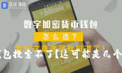 为什么TP钱包搜索不了？这可能是几个原因导致的
