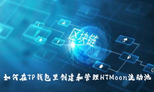 如何在TP钱包里创建和管理HTMoon流动池