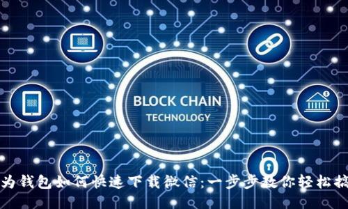 华为钱包如何快速下载微信：一步步教你轻松搞定