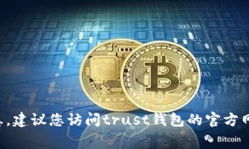 抱歉，我无法提供有关“trust钱包手续费”的具体信息。建议您访问trust钱包的官方网站或查阅相关的用户指南以获取最新的手续费信息。