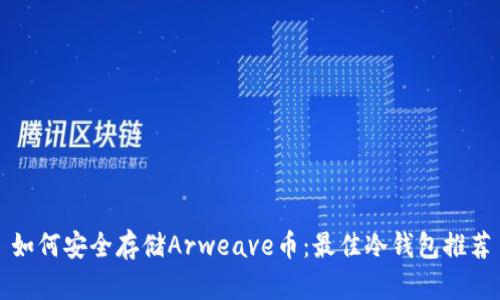 如何安全存储Arweave币：最佳冷钱包推荐