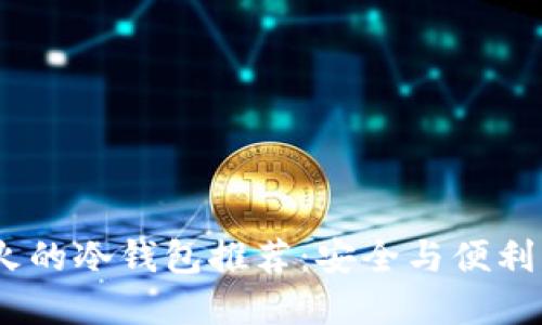 2023年最火的冷钱包推荐：安全与便利的完美结合