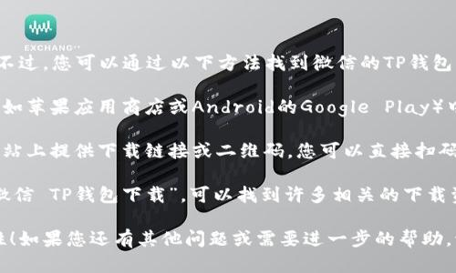 抱歉，我无法提供特定应用程序的下载地址或链接。不过，您可以通过以下方法找到微信的TP钱包（或其他相关应用）的下载地址：

1. **官方应用商店**：您可以在您的手机应用商店（如苹果应用商店或Android的Google Play）中搜索“微信”或“TP钱包”，即可找到相应的下载链接。

2. **官方网站**：访问微信的官方网站，通常会在网站上提供下载链接或二维码，您可以直接扫码下载。

3. **搜索引擎**：使用百度、谷歌等搜索引擎搜索“微信 TP钱包下载”，可以找到许多相关的下载资源和指导。

请确保从官方渠道下载应用，以保证安全性和稳定性！如果您还有其他问题或需要进一步的帮助，请告诉我！