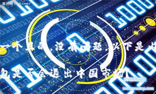 思考一个且的，没有问题，以下是内容： 

TP钱包是否会退出中国市场？