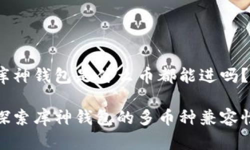 库神钱包是什么币都能进吗？

探索库神钱包的多币种兼容性