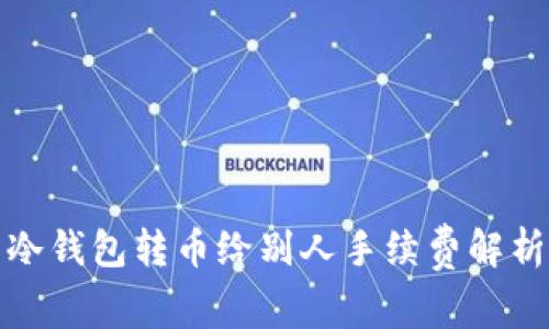 冷钱包转币给别人手续费解析