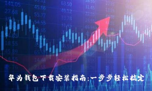 华为钱包下载安装指南：一步步轻松搞定