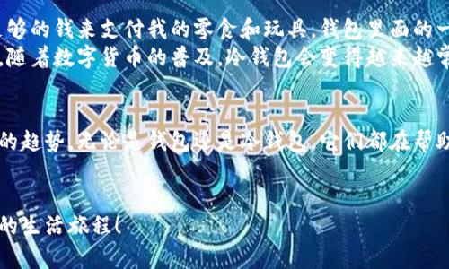 ### 钱包与冷钱包的观察

在我们的生活中，钱包和冷钱包扮演着非常重要的角色。钱包是我们平时用来放钱和卡片的地方，而冷钱包则是存放数字货币的重要工具。今天我想和大家分享一下我对钱包和冷钱包的观察。

什么是钱包？
在我的日常生活中，钱包是一个非常常见的物品。通常，我们会选择一个好看的钱包，这不仅是为了好用，还可以显示我们的个性。我的钱包是深蓝色的，外面还有很多可爱的图案。我每天都会把钱、身份证和一些重要的卡片放在里面。
使用钱包的时候，我会注意自己放进去的每一张钞票和每一张卡片。每次在商店购物时，把钱从钱包里拿出来时，我都会感到一种成就感！这笔钱是我辛苦得来的，每次使用都让我想起自己的努力。

冷钱包是什么？
冷钱包是一个相对新奇的概念，是用来保存数字货币的工具。可能很多小朋友听到过“比特币”或者“以太坊”，它们都是数字货币。冷钱包就像一个保险箱，可以安全地存放这些虚拟的钱财，防止被黑客偷走。
冷钱包的设计有很多种，有些像U盘，有些则是纸质的。使用冷钱包的人越来越多，因为大家都希望保护自己的数字资产不受到攻击。听说，冷钱包的安全性非常高！这让我觉得，未来的金融世界真是神奇而复杂啊！

钱包与冷钱包的不同
虽然钱包和冷钱包都有“装钱”的功能，但它们的作用和使用场合却大不相同。钱包是用来存放现实中的现金和卡片，而冷钱包则是专门用来存储数字货币。这就像我们生活中用到的两种工具，不同的事情需要选择合适的工具来完成。
在商店购物时，我需要用钱包支付现金或者刷卡；但是如果我想进行一些数字货币的交易，我就需要用到冷钱包。想象一下，如果用钱包存储数字货币，那会是多么不方便啊！

钱包和冷钱包的使用体验
使用钱包的时候，我总能感受到它给我带来的安全感。每当我出门，总会检查一遍自己的钱包，确保里面有足够的钱来支付我的零食和玩具。钱包里面的一切都是那么真实而亲切，握在手中总让人感到安心。
而冷钱包则是一种新的体验。虽然我现在的年纪还不太懂得如何使用冷钱包，但我知道它的重要性。在未来，随着数字货币的普及，冷钱包会变得越来越常见。我想象着当我长大后，能像大人一样使用冷钱包，参与到全球经济中去，那将是多么令人兴奋的事情啊！

总结
通过这次观察，我对钱包和冷钱包有了更深的理解。钱包是我们日常必备的小物件，而冷钱包则是未来发展的趋势。无论是钱包还是冷钱包，它们都在帮助我们管理自己的财富，让我们的生活更加便利。
我希望未来能学到更多关于数字货币的知识，也希望自己能更加聪明而安全地管理自己的财富！

这是我对钱包和冷钱包的观察，我相信无论是传统的钱包，还是现代的冷钱包，它们都将陪伴我们走过精彩的生活旅程！