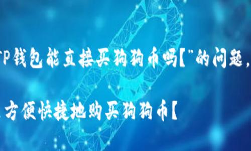 您询问的关于“TP钱包能直接买狗狗币吗？”的问题，您可以考虑以下

如何在TP钱包里方便快捷地购买狗狗币？