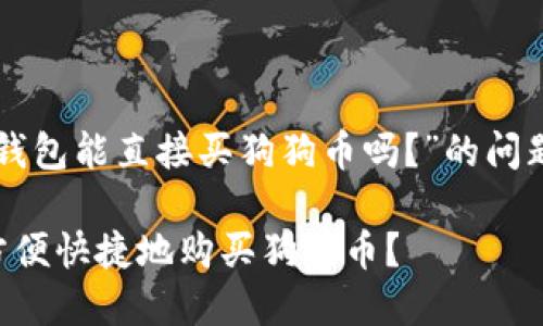 您询问的关于“TP钱包能直接买狗狗币吗？”的问题，您可以考虑以下

如何在TP钱包里方便快捷地购买狗狗币？
