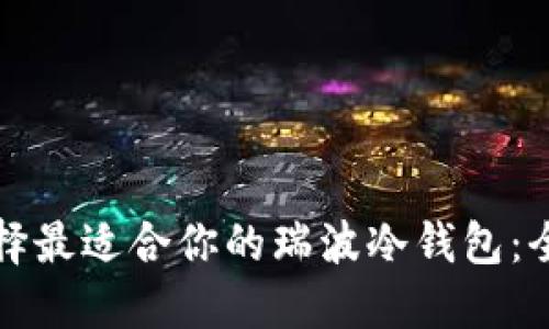 如何选择最适合你的瑞波冷钱包：全面指南