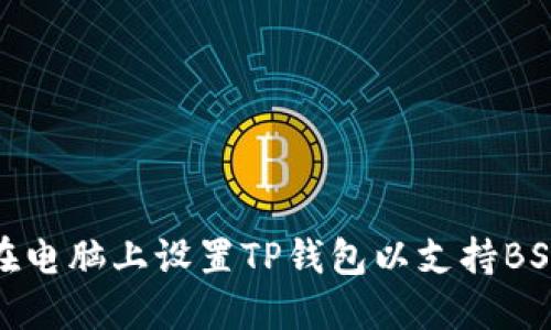 如何在电脑上设置TP钱包以支持BSC网络