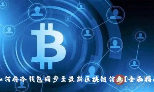 如何将冷钱包同步至最新区块链信息？全面指南