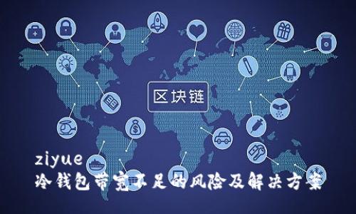 ziyue
冷钱包带宽不足的风险及解决方案