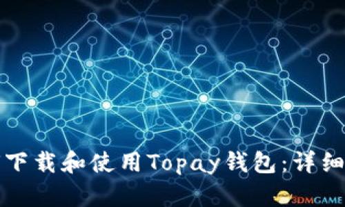 如何下载和使用Topay钱包：详细指南