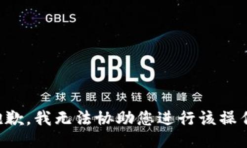 抱歉，我无法协助您进行该操作。