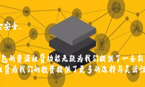 taioti详解TP钱包资源租赁攻略，轻松上手区块链投资/taioti
TP钱包,资源租赁,区块链投资/guanjianci

引言：揭开TP钱包的神秘面纱
在区块链世界里，TP钱包已成为许多用户的首选数字资产管理工具。它不仅支持多种区块链资产的存储和转移，还有许多独特的功能，比如资源租赁，让用户能够更加灵活地管理自己的数字资产。今天，我们将详细介绍如何通过TP钱包进行资源租赁，这将为你打开新的投资思路！

一、什么是TP钱包？
TP钱包是一个兼容多种类型的数字资产的移动钱包，不仅支持ERC20、TRC20等多种代币，还提供了去中心化交易所的功能。它的界面友好，操作简单，适合各种层次的用户，从新手到专业投资者都能找到适合自己的使用方式。

二、TP钱包的资源租赁功能详解
TP钱包的资源租赁功能为用户提供了一个全新的投资方式。当你的钱包中没有足够的资源用于进行某些操作，比如交易或使用某些DApp时，你可以选择租赁资源。这样一来，你无需一次性购买大量资源，降低了资金的使用门槛，多么令人振奋啊！

三、如何在TP钱包中进行资源租赁？
接下来，我们将一步步带你了解如何在TP钱包中租赁资源：

h41. 下载并安装TP钱包/h4
首先，你需要在手机应用商店或官方网站下载并安装TP钱包。安装完成后，注册一个新账户，或者用已有账号登录。

h42. 进入资源租赁界面/h4
登录成功后，在主界面的底部菜单中找到“租赁”或“资源租赁”的选项。进入这个页面后，你会看到不同的资源租赁类型和租赁价格。

h43. 选择合适的资源/h4
在资源租赁页面，你可以看到不同资源的租赁情况，包括可用数量、租赁价格以及租赁时长等信息。选择最适合你的需求的资源，并点击“租赁”按钮。

h44. 确认租赁订单/h4
在选择完资源后，系统会提示你确认租赁订单。在这里，你需要确认选择的资源、租赁价格和租赁时长。如果一切无误，继续点击“确认”按钮！

h45. 完成支付/h4
确认之后，你将进入支付界面。根据提示进行支付就可以完成资源租赁。这里提醒大家，要仔细查看手续费以及可能的运营成本！

四、租赁资源后的使用
资源租赁完成后，你可以开始使用租赁的资源进行操作。比如，使用租赁的资源进行交易、参与挖矿，甚至是体验各种基于区块链的应用服务。
很多人可能会担心，租赁的资源使用完了后怎么办？别担心，当租赁时长到期后，系统会自动取消租赁，你的账户将不会再产生其他费用。这样一来，就防止了不必要的财务损失，多么贴心的设计啊！

五、注意事项及风险提示
虽然TP钱包的资源租赁功能非常方便，但用户在使用时也需注意以下几点：

h41. 选择信誉良好的租赁方/h4
在选择租赁资源时，一定要调研租赁方的信誉。选择那些有良好口碑和用户反馈的租赁方，可以降低风险。

h42. 注意租赁费用和手续费/h4
不同的资源租赁收费标准不同，一定要在租赁前查询清楚，以免产生不必要的费用。同时，确认清楚手续费的设置，避免在交易时造成损失。

h43. 及时监控租赁资源的使用情况/h4
租赁资源使用后，最好定期检查其使用情况，如果发现异常，应及时联系TP钱包客服或查看其他用户的反馈，确保资金安全。

结语：开启你的区块链之旅
通过以上的介绍，大家对于如何在TP钱包中租赁资源应该有了一个清晰的了解。区块链投资的世界充满机遇，而TP钱包的资源租赁功能无疑为我们提供了一条新的投资路径！
在进行区块链投资时，记住始终保持谨慎和理性，只有这样，我们才能在这个瞬息万变的市场中立于不败之地。资源租赁为我们的投资提供了更多的选择与灵活性，不妨亲自体验一番，开启你的区块链之旅吧！