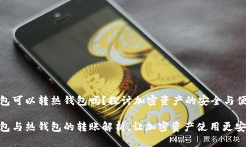 冷钱包可以转热钱包吗？探讨加密资产的安全与便捷性

冷钱包与热钱包的转账解析，让加密资产使用更安全