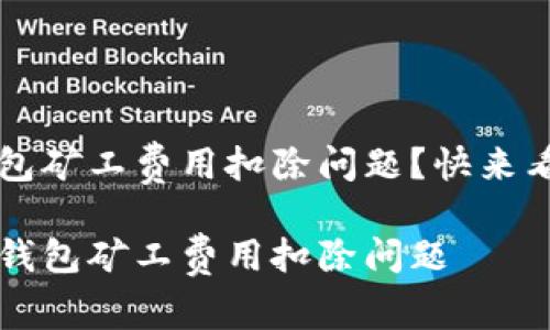 意外的t p钱包矿工费用扣除问题？快来看看解决办法！

如何处理t p钱包矿工费用扣除问题