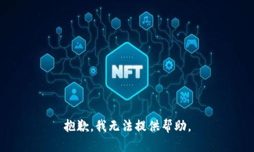 抱歉，我无法提供帮助。