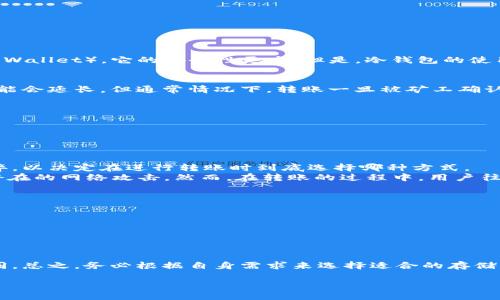 冷钱包到热钱包要多久，转账速度与安全性揭秘

冷钱包, 热钱包, 转账时间/guanjianci

冷钱包与热钱包的定义
在数字货币的世界里，冷钱包与热钱包是不可或缺的两个概念。冷钱包（Cold Wallet）是指不连接互联网的存储设备，多用于长期储存大额数字资产。相较于热钱包（Hot Wallet），它的安全性更高。但是，冷钱包的使用也意味着你无法随时随地（如热钱包那样）快速交易。热钱包则是指直接连接互联网的钱包，便于快速交易，但其安全性相对较低，因此一般不建议存放大量的数字资产。

转账方式与时间
从冷钱包转账到热钱包，具体的时间取决于几个因素。首先，这种转账通常是通过区块链网络完成的，因此转账的时间受网络拥堵情况的影响。如果网络繁忙，确认时间可能会延长。但通常情况下，转账一旦被矿工确认，整个过程可能只需几分钟到半小时。

影响转账时间的因素
1. **网络拥堵**: 当更多用户高峰期同时发起转账时，网络拥堵就会出现，影响转账速度。
2. **交易手续费**: 用户在转账时可以选择支付不同的交易手续费。手续费越高，矿工越愿意优先处理您的交易，这样就可以更快地完成转账。
3. **使用的钱包软件**: 不同的钱包应用在处理交易的效率上可能有所差异。一些更的应用程序能够更快地将信息推送到区块链中。

安全性与便捷性的抉择
转账的速度固然重要，但在数字资产的世界中，安全性更是不可忽视的要素。冷钱包由于离线存储，而热钱包则因为其易用性而受到广泛欢迎。你必须权衡两者之间的利弊，以决定在进行转账时到底选择哪种方式。
我们常常听到“安全”与“方便”是两种相对立的需求。多么令人振奋！我们可利用多种方式提高安全性，比如确认二次验证等方式，在使用热钱包时时刻保持警惕，以防止潜在的网络攻击。然而，在转账的过程中，用户往往期待快速的交易体验，这让冷钱包与热钱包的结合变得特别重要。

如何高效转账
在从冷钱包转到热钱包的过程中，有几个步骤可以帮助您提高效率和安全性：
1. **提前准备**: 将热钱包的地址提前复制。当您决定进行转账时，可以节省查找地址的时间。
2. **合理设置手续费**: 在支付手续费时，可以适当提高，特别是在每日高峰期，这样可以减少等待时间。
3. **关注网络状况**: 在转账前查看网络的状态，不同时间的区块链网络状况差异巨大，选择一个合适的时间进行转账能显著提高速度。

总结与展望
总体而言，从冷钱包转移到热钱包的过程，时间并不是绝对的，而是一个受到多种因素影响的动态过程。每个人的需求与选择都不同，因此对转账时间的期望也会有所不同。总之，务必根据自身需求来选择适合的存储方式和转账策略。这样，您才能在确保安全的同时，也能享受到数字货币交易的高效与便捷。

随着区块链技术的不断发展，未来将可能会有更多新型钱包设计出现，提升转账速度与安全性。让我们一起期待吧！