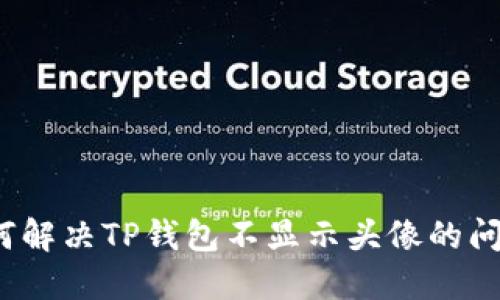 如何解决TP钱包不显示头像的问题？