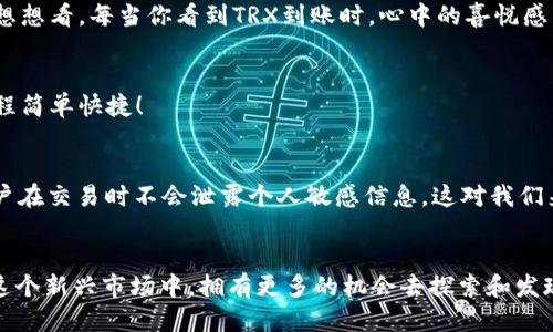 t p钱包trx是什么/t

TP钱包, TRX, 数字货币/guanjianci

什么是TP钱包？
TP钱包（TokenPocket），作为一种数字货币钱包，在近年来受到了越来越多用户的青睐。它不仅仅是一个存储数字资产的工具，更是一个连接多种区块链与应用的平台。TP钱包支持多种主流区块链，如以太坊、EOS、TRON等，这让它成为了数字货币爱好者们非常喜欢的选择。一键操作、简单易用的界面以及良好的安全性，使得无论是新手还是资深玩家，都能轻松上手。比如，你可以在TP钱包上简单地管理自己的资产，轻松地进行交易和兑换，非常便利！

TRX是什么？
TRX是波场（TRON）平台上的原生代币，也就是TRON的交易币。它在整个生态系统中发挥着重要角色，被广泛用于支付费用、进行内容发行以及奖励创作者等。随着区块链技术的不断发展，TRX已经逐渐成为一种受欢迎的交易货币。可想而知，日益增长的用户量与市场需求使得TRX的价值也在逐渐上升！

TP钱包与TRX的结合
TP钱包不仅支持TRX，还支持基于TRON的多种代币，用户可以在TP钱包中方便地查看、管理和交易这些资产。想象一下，打开TP钱包，你能看到你手中的TRX、合成的代币，以及各种与TRON生态相关的区块链应用，真是令人兴奋的体验！这让你随时随地都能够掌控自己的资产，做出明智的投资决策。

如何使用TP钱包管理TRX
如果你刚刚接触TP钱包，可能会觉得有些迷茫，但是不必担心，接下来我会为你详细讲解如何使用TP钱包管理TRX！

h4第一步：下载与安装TP钱包/h4
你可以在手机的应用市场中搜索“TP钱包”并下载，支持安卓和iOS系统。此外，TP钱包也有桌面版本。安装完成后，打开钱包，注册你的账户。这可是第一步哦，注册时一定要记住你的助记词，因为这将是恢复你账户的唯一方式！

h4第二步：创建或导入钱包/h4
在TP钱包中，你可以选择创建新钱包或导入已有钱包。如果你是新手，创建新钱包是最简单的选择，只需填写一些基础信息，再次确认你的助记词。然而，如果你已经在其他钱包中拥有TRX，导入钱包则能让你迅速轻松地访问自己的资产。

h4第三步：充值TRX/h4
有了钱包之后，下一步就是为你的TP钱包充值TRX了！你可以通过交易所购买TRX，然后转入你的TP钱包。在TP钱包中，你会找到“充值”选项，系统会生成一个TRX地址，把购买的TRX发送到这个地址即可。想想看，每当你看到TRX到账时，心中的喜悦感，那种感觉真是难以用语言表达！

h4第四步：交易与管理TRX/h4
现在你已经拥有TRX了，接下来就是如何管理和交易它！在TP钱包中，你可以轻松查看到你的TRX余额，并进行发送或接收操作。如果你想进行交易，只需输入对方的地址，选择交易金额，然后确认，整个过程简单快捷！

安全性与隐私保护
在使用TP钱包的过程中，安全性无疑是最重要的考虑之一。TP钱包采用多重安全机制，如私钥保存在用户设备而不受第三方影响。这让用户拥有真正的资产控制权。此外，TP钱包拥有良好的隐私保护，用户在交易时不会泄露个人敏感信息，这对我们来说也是非常重要的保护措施！

结语
总的来说，TP钱包不仅是一个现代的数字货币管理工具，更是帮助你更好地参与区块链生态的桥梁。随着TRX及其他数字资产的普及，用TP钱包来管理你的资产不仅可以提高你的投资效率，更能让你在这个新兴市场中，拥有更多的机会去探索和发现新的可能性。而这份便利、美好和颠覆，都在TP钱包与TRX的结合之中实现！多么令人振奋！