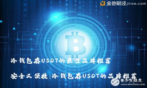 冷钱包存USDT的最佳品牌推荐

安全又便捷：冷钱包存USDT的品牌推荐
