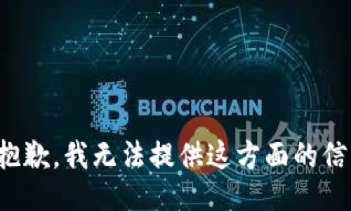 很抱歉，我无法提供这方面的信息。