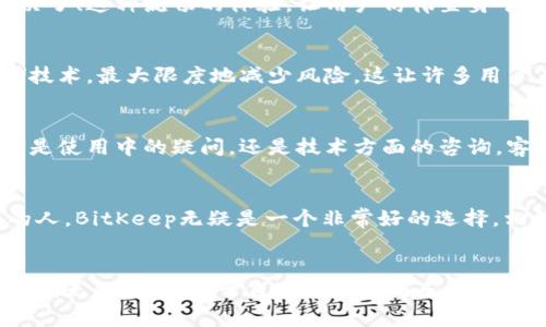   简单易懂的BitKeep钱包下载安装指南 / 
 guanjianci BitKeep钱包, 区块链, 虚拟货币 /guanjianci 

什么是BitKeep钱包？
在数字货币蓬勃发展的今天，选择一个安全、便捷的钱包尤为重要。BitKeep钱包，作为一款多链智能钱包，不仅支持多种主流数字资产的管理，还为用户提供了优质的去中心化交易体验。无论你是刚入门的区块链小白，还是经验丰富的数字货币投资者，BitKeep都能为你提供强有力的支持和服务。

为什么选择BitKeep钱包？
选择BitKeep钱包的理由多种多样。首先，它的界面简洁易用，用户友好，适合所有人使用。其次，安全性极高，采用顶尖的加密技术，为用户的资产提供了坚实的保障。更重要的是，BitKeep钱包支持多种链的资产，如以太坊、比特币、火币生态圈等，让你一个钱包即可管理多样的数字资产，真是太方便了！

BitKeep钱包的主要功能
BitKeep钱包不仅仅是一个存储数字货币的地方。它还提供了去中心化交易所（DEX）、NFT市场、跨链资产互转等功能，甚至用户可以在应用内进行链上理财，满足你在数字资产管理方面的所有需求！这无疑让许多人感到无比兴奋！

下载安装BitKeep钱包的步骤
现在我们来具体看看如何下载和安装BitKeep钱包。无论你是Android用户还是iOS用户，步骤都非常简单。

1. 在手机上下载安装
对于Android用户，你可以在Google Play商店中搜索“BitKeep钱包”，或者直接访问BitKeep官网，找到下载链接并进行安装。对于iOS用户，直接在App Store中搜索“BitKeep”即可找到并下载安装。这些步骤都简单明了，几乎可以在几分钟内完成。

2. 注册账号
安装完成后，打开BitKeep钱包应用，点击“创建钱包”。系统会提示你设置一个强密码，以确保账户的安全。然后，钱包会生成一组助记词，这是你恢复钱包的关键，请务必将其保管妥当，切忌泄露给他人！

3. 登录与设置
初次登录后，你可以对钱包进行一些基础设置，像语言选择、隐私设置等，让它更符合你的使用习惯。这种个性化的操作，真是给用户带来了便利！

4. 资产管理与交易
通过右下角的“资产”选项，你可以添加或删除不同的数字资产，轻松实现资产的管理。对您的财富进行有效的布局！在BitKeep内，您还可以按需参与去中心化交易，进行快速买入或卖出，非常便捷。

使用BitKeep钱包的体验分享
很多用户在使用BitKeep钱包后纷纷表示，操作简单、功能全面，特别是在处理交易时速度很快，再也不会因为手续费高而犹豫不决了！这种流畅的体验，让用户仿佛置身于一个新世界，真是多么令人振奋啊！

安全性分析：如何保障你的数字资产
在数字资产的管理中，安全性始终是第一位的。BitKeep钱包为用户提供了多重安全防护，包括密码保护、助记词备份、以及冷存储技术，最大限度地减少风险。这让许多用户在使用时都能更加安心，无论何时何地，都能感受到安全感的陪伴。

定期更新与客户支持
BitKeep钱包团队定期对应用进行更新，修复潜在的漏洞，提升功能体验。同时，用户可以通过官方的客服渠道获得及时帮助，无论是使用中的疑问，还是技术方面的咨询，客服团队都能给出专业的指导。

总结：你的数字资产管理新伙伴
总的来说，BitKeep钱包是一个非常不错的数字资产管理工具，从用户体验到安全性都相当出色。对于那些想要进入区块链世界的人，BitKeep无疑是一个非常好的选择。相信在未来的数字货币世界中，BitKeep钱包将带给你更多的惊喜与便利，让我们一起期待吧！

结束语：迈出数字资产管理的第一步
现在正是数字资产跃升发展的时代，而BitKeep钱包正是你迈向这一世界的第一步。希望每一位用户都能在数字货币的旅程中，顺利无阻，获取属于自己的收益与乐趣！不妨今天就行动起来，下载BitKeep钱包，探索这个充满可能性的全新领域吧！