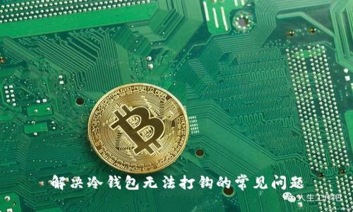解决冷钱包无法打钩的常见问题