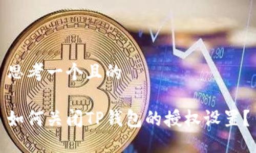 思考一个且的

如何关闭TP钱包的授权设置？