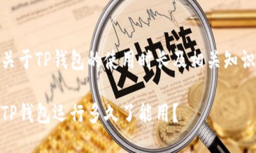 关于TP钱包的使用时长及相关知识

TP钱包运行多久了能用？