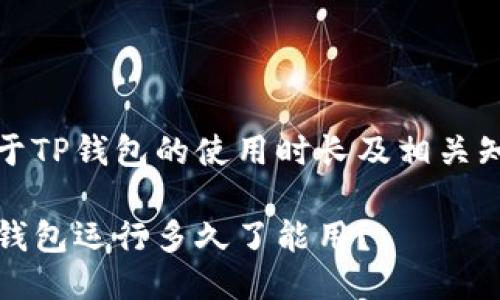 关于TP钱包的使用时长及相关知识

TP钱包运行多久了能用？