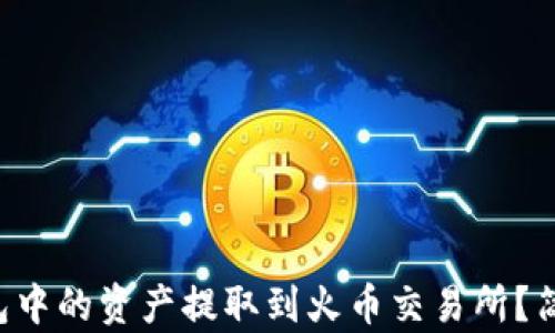 
如何将TP钱包中的资产提取到火币交易所？简单步骤分享！