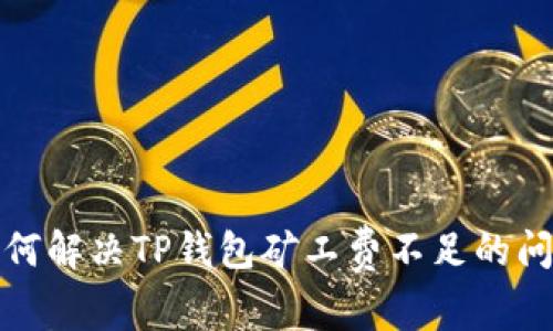 如何解决TP钱包矿工费不足的问题