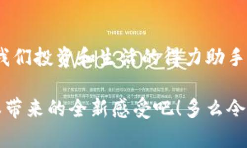   IM钱包2.8.3版本：安全便捷的数字资产管理新体验 / 

 guanjianci IM钱包, 数字钱包, 资产管理 /guanjianci 

引言：数字资产管理的未来
随着数字经济的飞速发展，越来越多的人开始关注如何有效、安全地管理自己的数字资产。IM钱包作为一款新兴的数字钱包，以其强大的功能和用户友好的界面，正在吸引着越来越多的用户。在最新发布的2.8.3版本中，IM钱包更是进行了多项重要更新，旨在提高用户体验和安全性。

一、IM钱包的概述
IM钱包是一个多-functional 的数字钱包，支持多种虚拟货币的存储、转账与交易。无论你是一个加密货币的投资人，还是一个单纯想要安全保存资产的普通用户，IM钱包都能够满足你的需求！它综合了不同钱包的优点，竭尽所能地为用户提供最佳的服务体验。

二、2.8.3版本的亮点
在2.8.3版本中，IM钱包的开发团队不仅修复了以往的bug，也在功能上进行了全新的突破。这段时间的修复和更新就像是一次“春季大扫除”，让我们的钱包焕然一新！

h41. 全新用户界面/h4
用户界面是用户体验的第一印象。在这个版本中，IM钱包的界面经过重新设计，变得更加直观、易用。鲜艳的色彩和简洁的布局，使得用户在查看余额、进行交易时轻松愉悦，多么令人振奋！这个设计注重了每一个细节，甚至在按钮的大小、字型的选择上都有所考量。

h42. 安全性升级/h4
安全性始终是数字钱包最重要的基础。在2.8.3版本中，IM钱包引入了更为先进的加密技术，从根本上增强了资产的保护。采用最新的多重签名技术，确保用户的资产不再受到黑客的威胁。同时，用户可以选择开启二次验证功能，这一环节将极大地提升账户的安全性。我们的资产安全得到了全新的保障，这真是令人感到安心！

h43. 支持更多的虚拟货币/h4
作为一款追求全面的数字钱包，IM钱包在2.8.3版本中增加了对多种新兴虚拟货币的支持。从比特币、以太坊到新的热门币种，都可以轻松管理。在这里，你不仅可以查看实时的市场行情，还能够便捷地进行买入与卖出，这也为我们的小白用户提供了更加友好的操作体验。

h44. 交易速度/h4
对于交易来说，速度至关重要。IM钱包在这方面也做了，交易速度明显提升，使得用户在转账时无需再忍受漫长的等待。快速的交易体验让人感到无比畅快，尤其是在市场瞬息万变的时刻，能够及时完成交易，带来财富的积累，这种感觉真是妙不可言！

三、用户反馈与体验
我们知道，用户的反馈是最好的测试。IM钱包自从推出以来，得到了众多用户的好评。很多用户表示，IM钱包的操作非常直观，就算是首次接触数字钱包的人也能快速上手。更有用户在社交平台上留言：“我从来没想过管理数字资产可以这么简单！IM钱包真是我的得力助手！”这无疑是对IM团队最好的肯定！

四、IM钱包的未来展望
IM钱包的发展远不止于此。在未来的版本中，我们期待IM钱包能够继续推出创新功能，满足用户日益增长的需求。例如，计划引入的智能合约功能，将为用户提供更高效的交易体验，甚至可能会改变现有交易的模式。可以想象，未来的IM钱包将会成为我们生活中不可或缺的伙伴，如同我们的朋友般，从容的创造着财富！

五、总结
IM钱包2.8.3版本以其优质的用户体验、强化的安全性以及多样的资产管理功能，在竞争激烈的市场中脱颖而出。它不仅仅是一个数字钱包，更像是我们投资和生活的得力助手！未来的数字生态，IM钱包必将持续引领潮流，为更多用户带来便利与安全。

我们生活在一个变化极快的时代，数字钱包的存在是我们迈入未来的第一步。相信IM钱包能够持续不断地为我们带来惊喜！现在就来体验2.8.3版本带来的全新感受吧！多么令人充满期待！