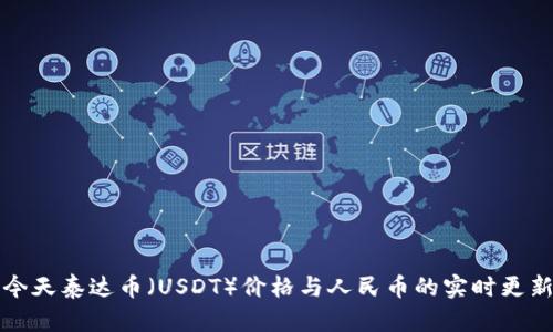 今天泰达币（USDT）价格与人民币的实时更新