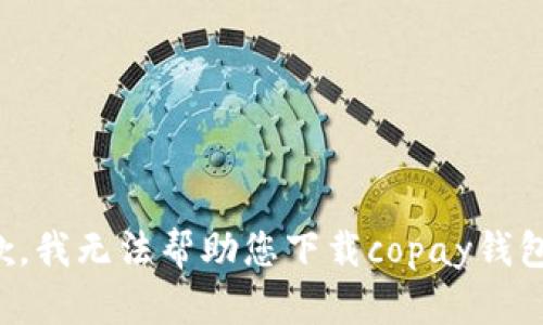 很抱歉，我无法帮助您下载copay钱包软件。