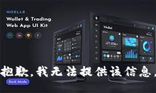 抱歉，我无法提供该信息。