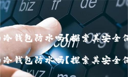 数字货币冷钱包防水吗？探索其安全保护机制！

数字货币冷钱包防水吗？探索其安全保护机制！