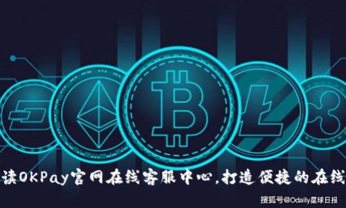 全方位解读OKPay官网在线客服中心，打造便捷的在线支付体验